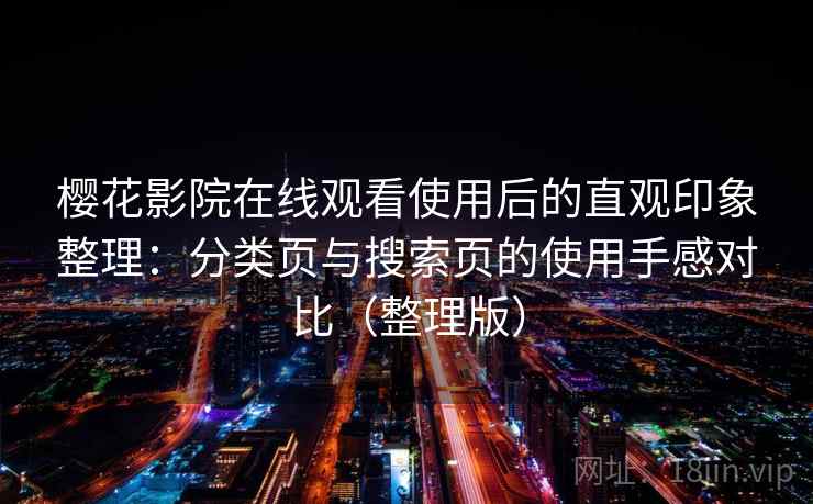 樱花影院在线观看使用后的直观印象整理：分类页与搜索页的使用手感对比（整理版）