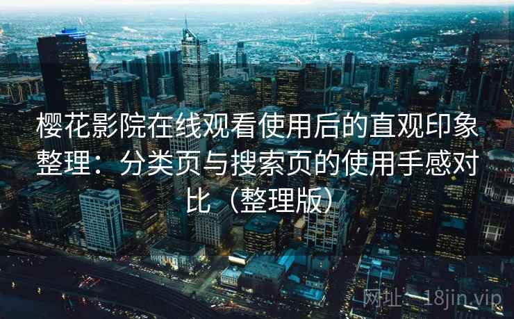 樱花影院在线观看使用后的直观印象整理：分类页与搜索页的使用手感对比（整理版）