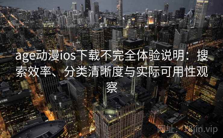 age动漫ios下载不完全体验说明：搜索效率、分类清晰度与实际可用性观察
