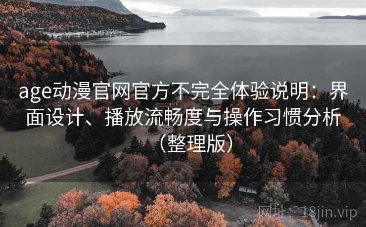 age动漫官网官方不完全体验说明：界面设计、播放流畅度与操作习惯分析（整理版）