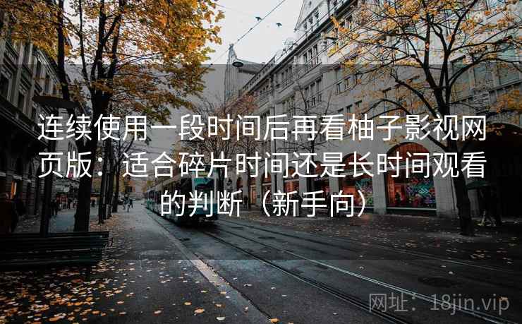 连续使用一段时间后再看柚子影视网页版：适合碎片时间还是长时间观看的判断（新手向）