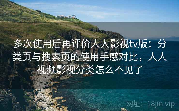 多次使用后再评价人人影视tv版：分类页与搜索页的使用手感对比，人人视频影视分类怎么不见了