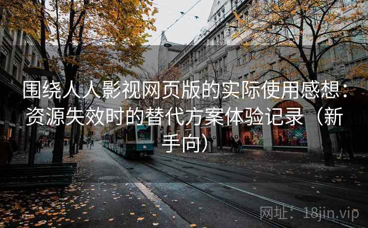 围绕人人影视网页版的实际使用感想：资源失效时的替代方案体验记录（新手向）