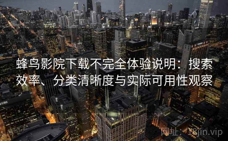 蜂鸟影院下载不完全体验说明：搜索效率、分类清晰度与实际可用性观察