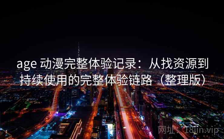 age 动漫完整体验记录：从找资源到持续使用的完整体验链路（整理版）