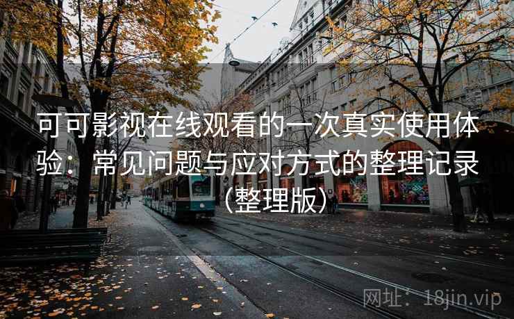 可可影视在线观看的一次真实使用体验：常见问题与应对方式的整理记录（整理版）
