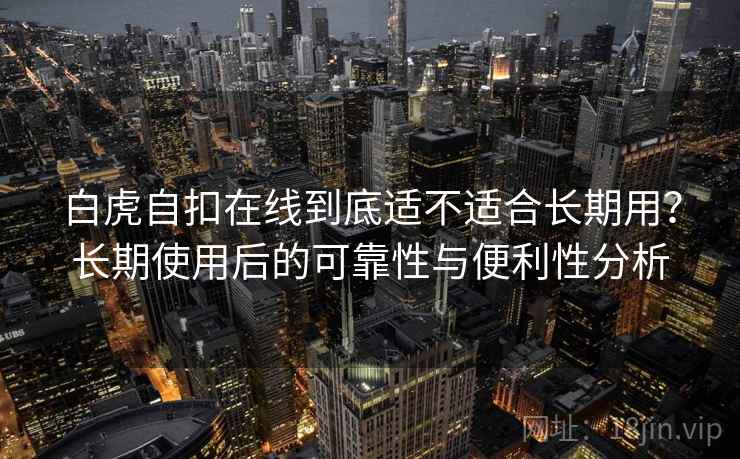 白虎自扣在线到底适不适合长期用？长期使用后的可靠性与便利性分析