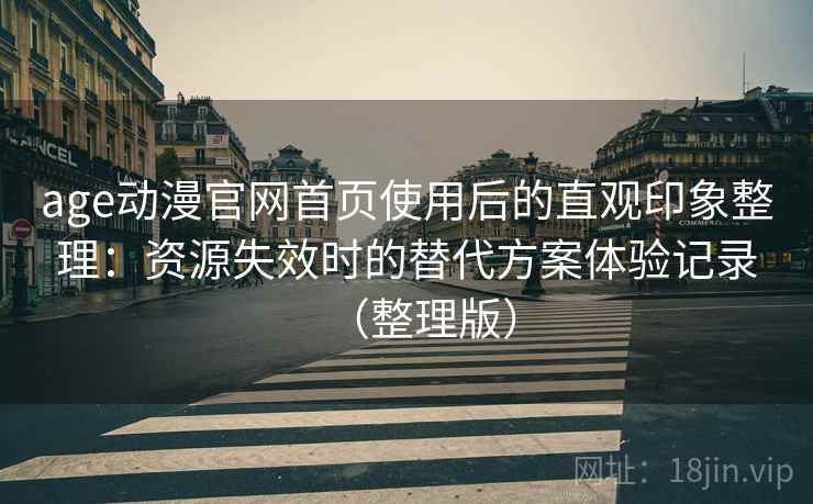 age动漫官网首页使用后的直观印象整理：资源失效时的替代方案体验记录（整理版）