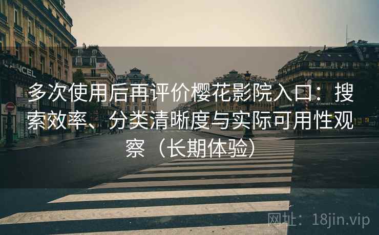 多次使用后再评价樱花影院入口：搜索效率、分类清晰度与实际可用性观察（长期体验）