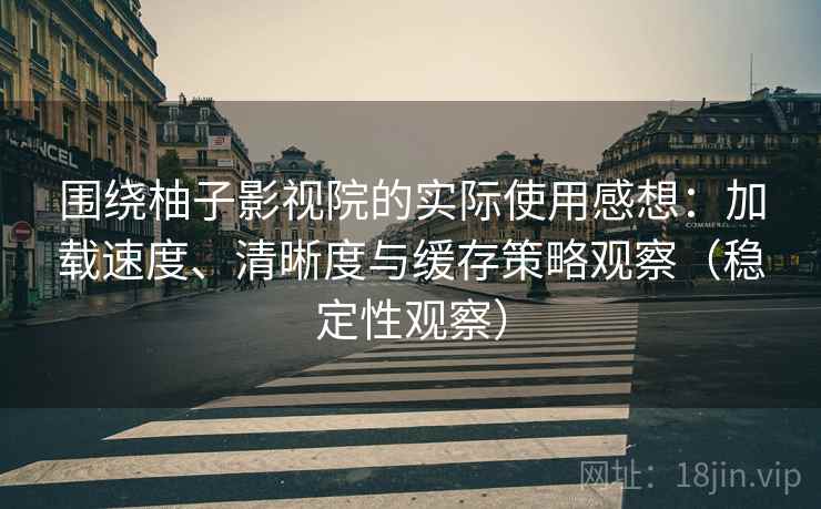 围绕柚子影视院的实际使用感想：加载速度、清晰度与缓存策略观察（稳定性观察）