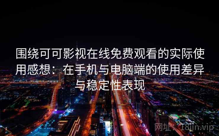 围绕可可影视在线免费观看的实际使用感想：在手机与电脑端的使用差异与稳定性表现