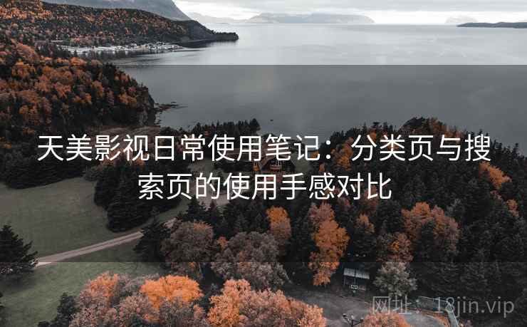 天美影视日常使用笔记：分类页与搜索页的使用手感对比